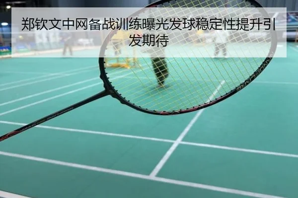 郑钦文中网备战训练曝光发球稳定性提升引发期待