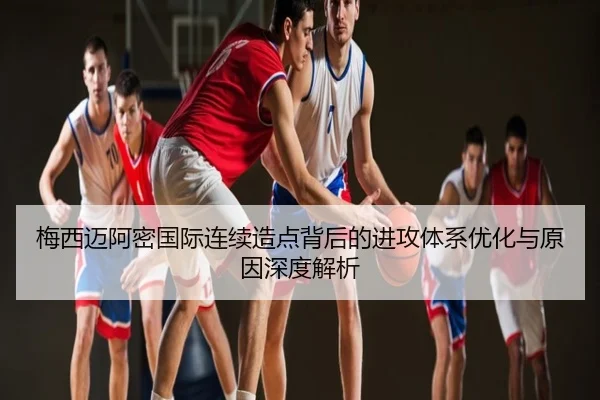 梅西迈阿密国际连续造点背后的进攻体系优化与原因深度解析